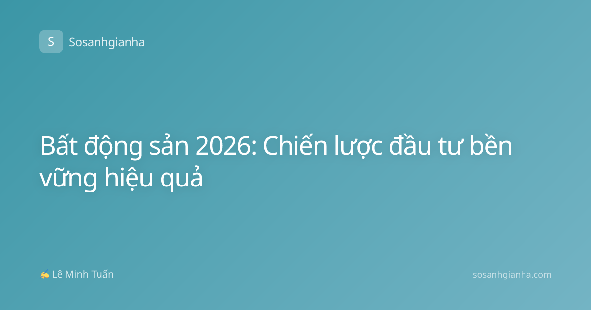 Bất động sản 2026: Chiến lược đầu tư bền vững hiệu quả