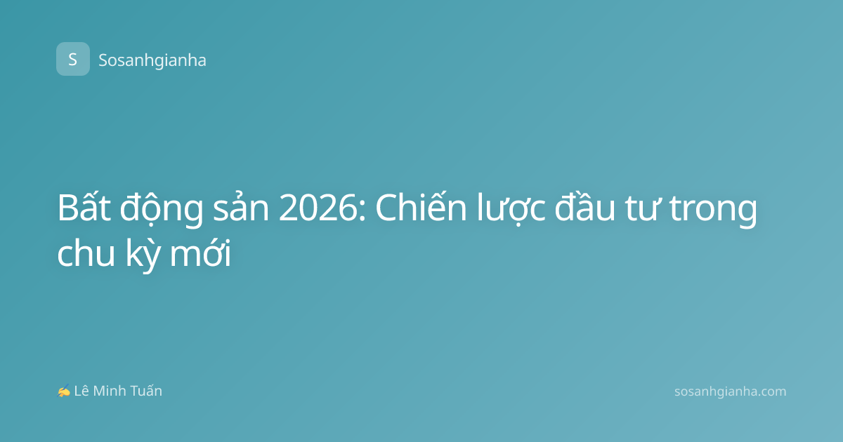 Bất động sản 2026: Chiến lược đầu tư trong chu kỳ mới