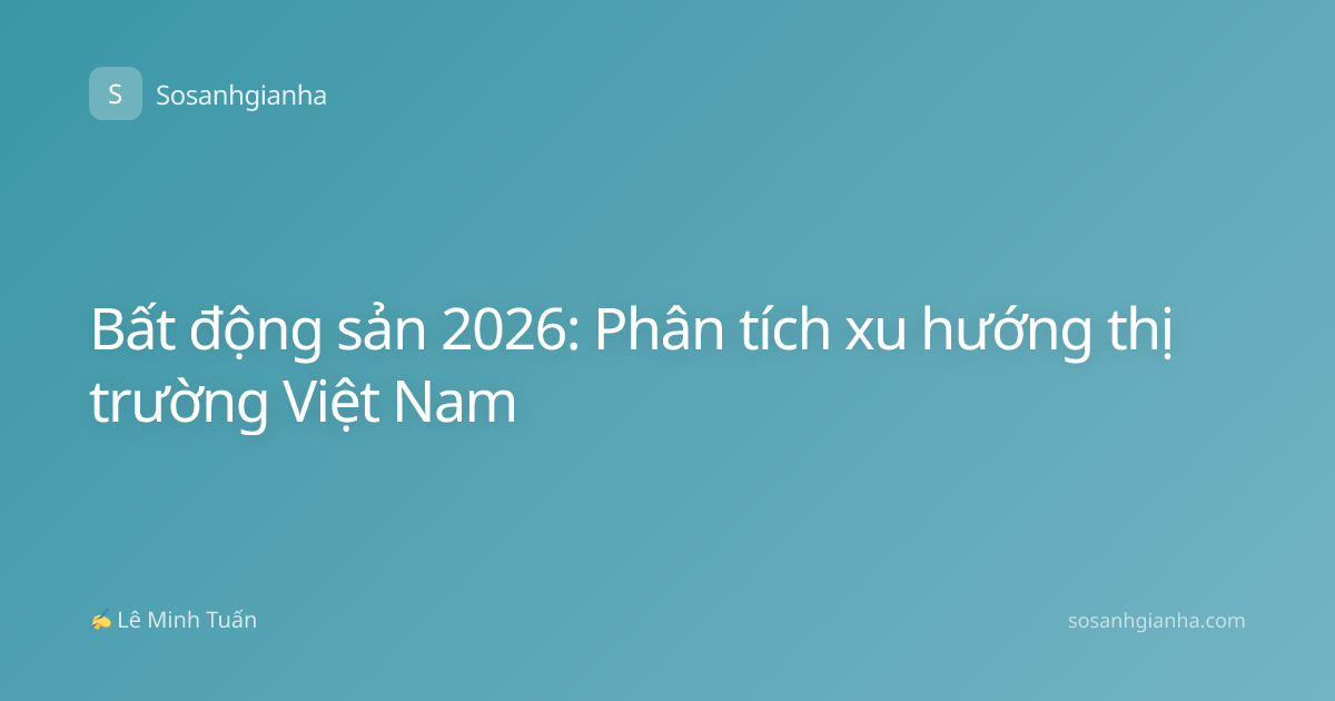 Bất động sản 2026: Phân tích xu hướng thị trường Việt Nam