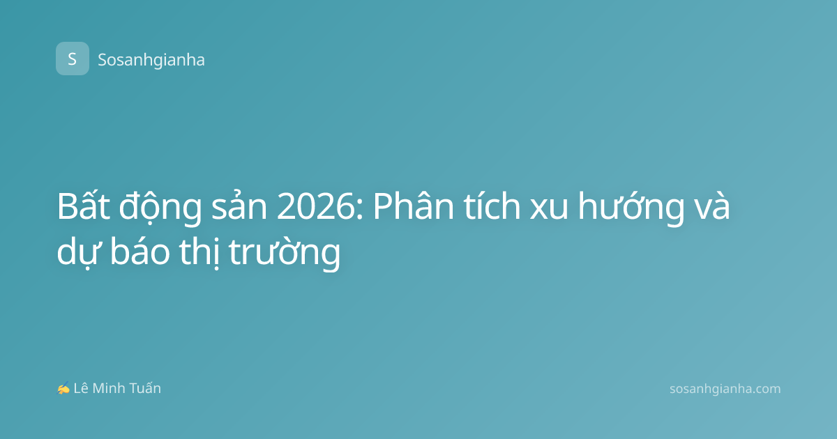 Bất động sản 2026: Phân tích xu hướng và dự báo thị trường