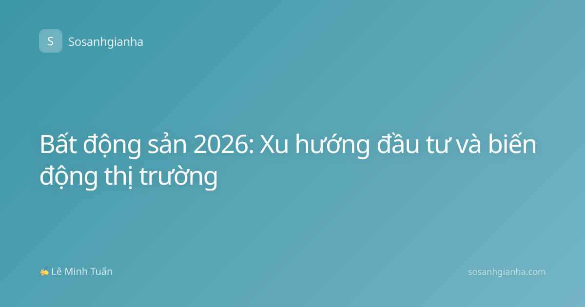 Bất động sản 2026: Xu hướng đầu tư và biến động thị trường