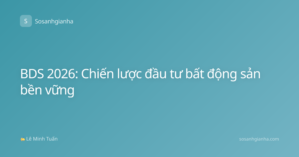 BDS 2026: Chiến lược đầu tư bất động sản bền vững