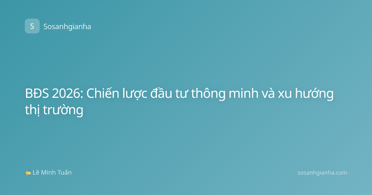 BĐS 2026: Chiến lược đầu tư thông minh và xu hướng thị trường