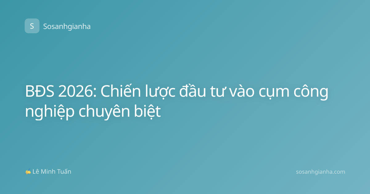 BĐS 2026: Chiến lược đầu tư vào cụm công nghiệp chuyên biệt