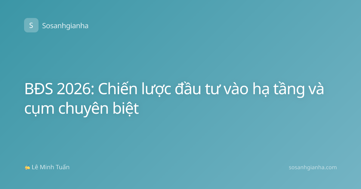 BĐS 2026: Chiến lược đầu tư vào hạ tầng và cụm chuyên biệt