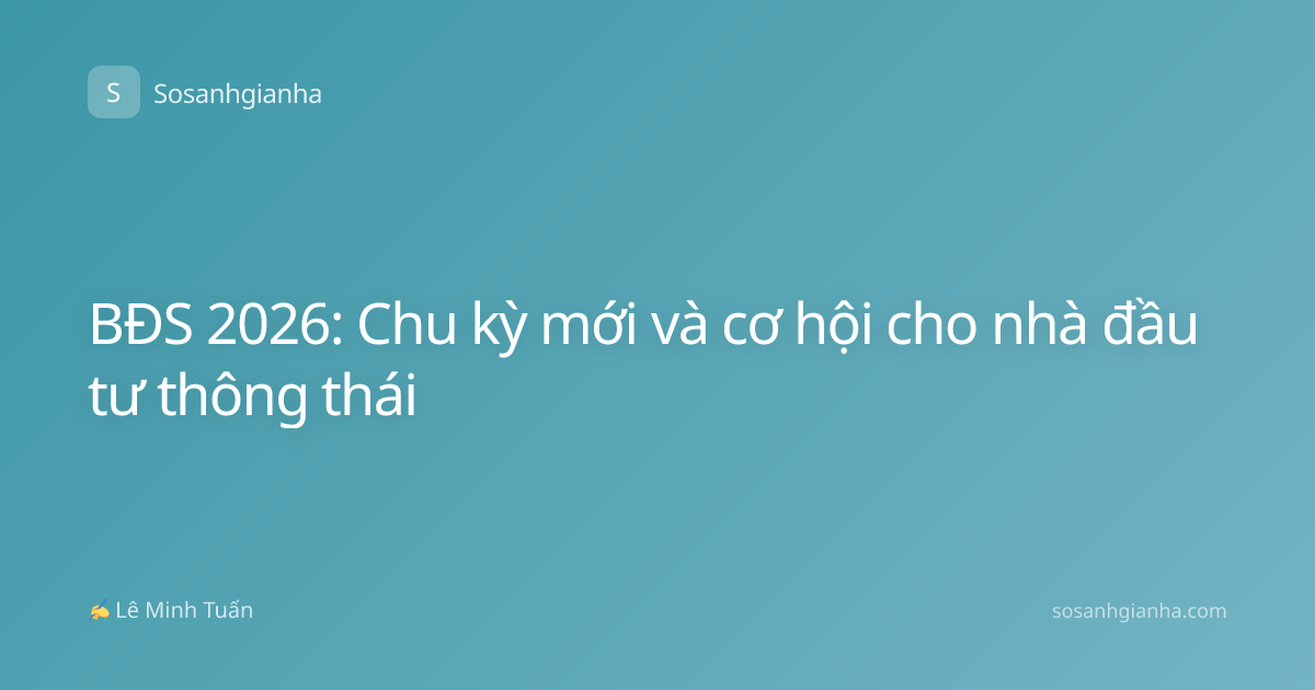 BĐS 2026: Chu kỳ mới và cơ hội cho nhà đầu tư thông thái