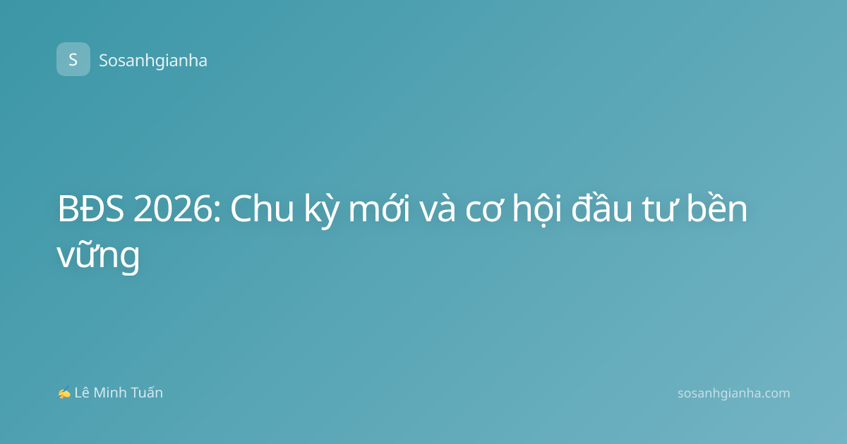 BĐS 2026: Chu kỳ mới và cơ hội đầu tư bền vững