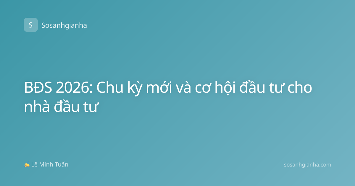 BĐS 2026: Chu kỳ mới và cơ hội đầu tư cho nhà đầu tư