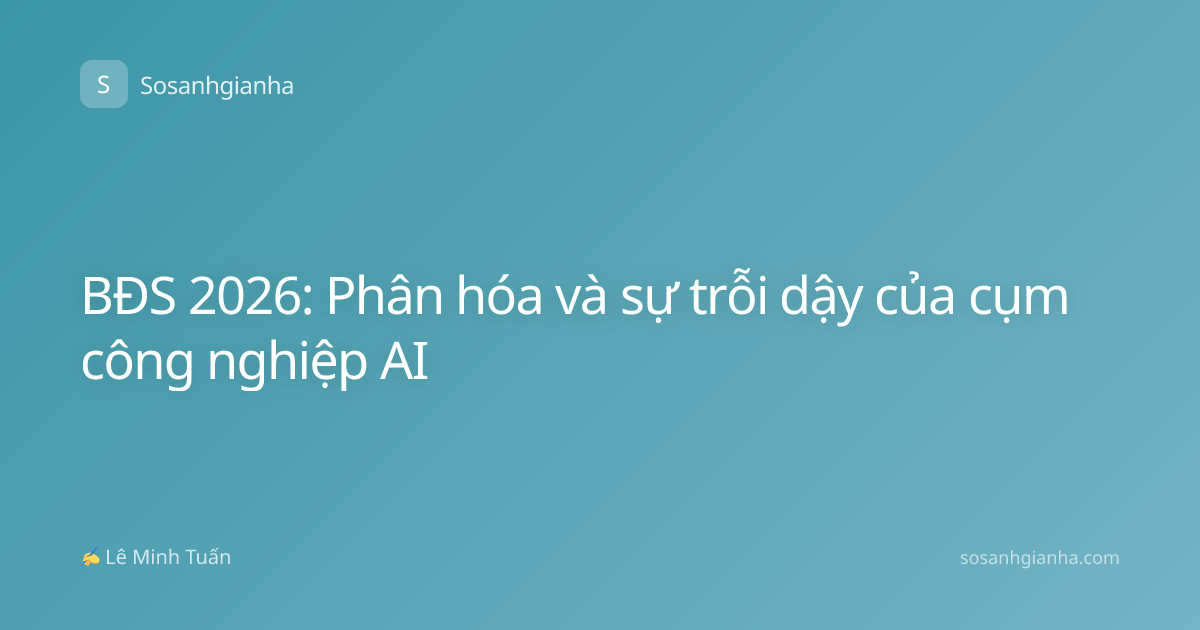 BĐS 2026: Phân hóa và sự trỗi dậy của cụm công nghiệp AI