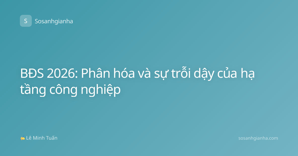 BĐS 2026: Phân hóa và sự trỗi dậy của hạ tầng công nghiệp