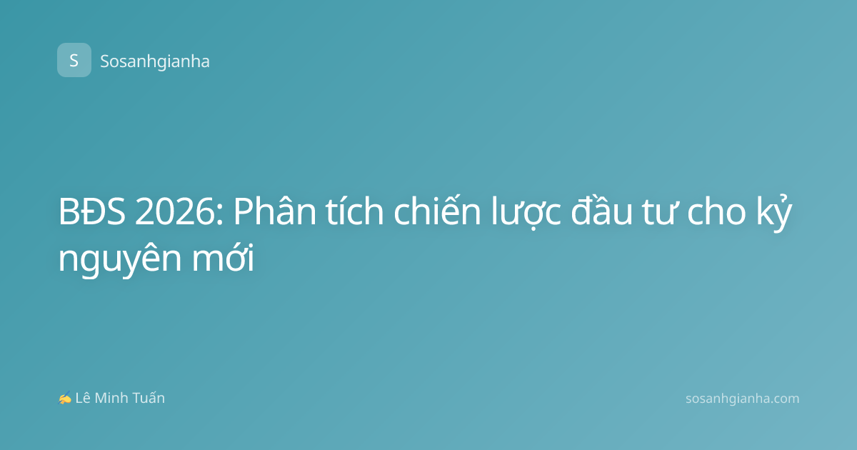 BĐS 2026: Phân tích chiến lược đầu tư cho kỷ nguyên mới