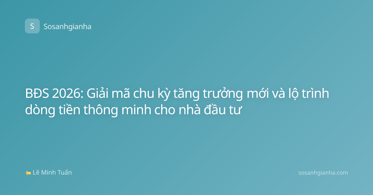 BĐS 2026: Giải mã chu kỳ tăng trưởng mới và lộ trình dòng tiền thông minh cho nhà đầu tư