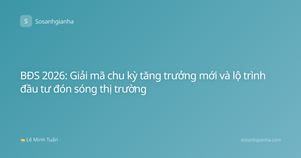 BĐS 2026: Giải mã chu kỳ tăng trưởng mới và lộ trình đầu tư đón sóng thị trường