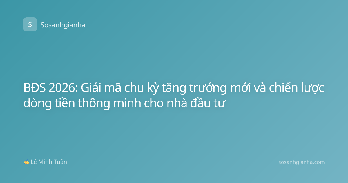 BĐS 2026: Giải mã chu kỳ tăng trưởng mới và chiến lược dòng tiền thông minh cho nhà đầu tư