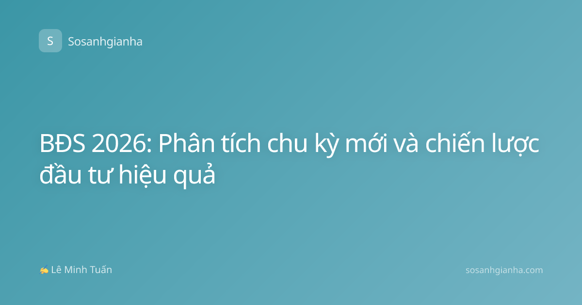 BĐS 2026: Phân tích chu kỳ mới và chiến lược đầu tư hiệu quả