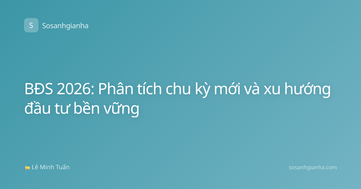 BĐS 2026: Phân tích chu kỳ mới và xu hướng đầu tư bền vững