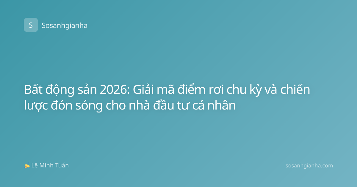 Bất động sản 2026: Giải mã điểm rơi chu kỳ và chiến lược đón sóng cho nhà đầu tư cá nhân
