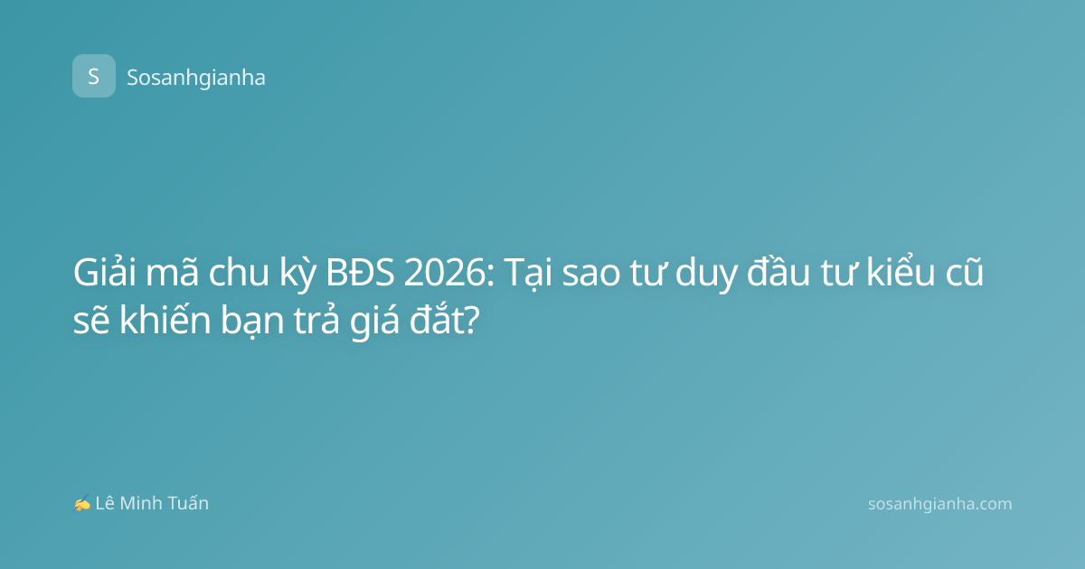 Giải mã chu kỳ BĐS 2026: Tại sao tư duy đầu tư kiểu cũ sẽ khiến bạn trả giá đắt?