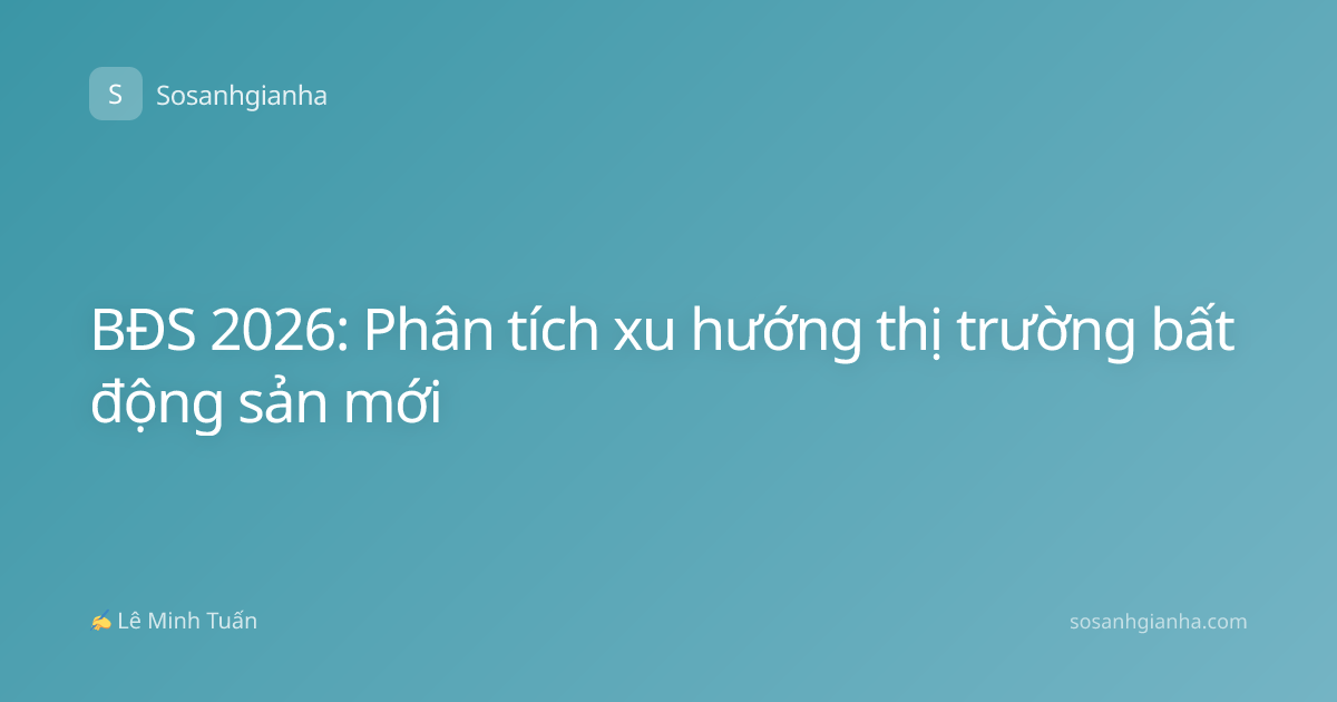 BĐS 2026: Phân tích xu hướng thị trường bất động sản mới