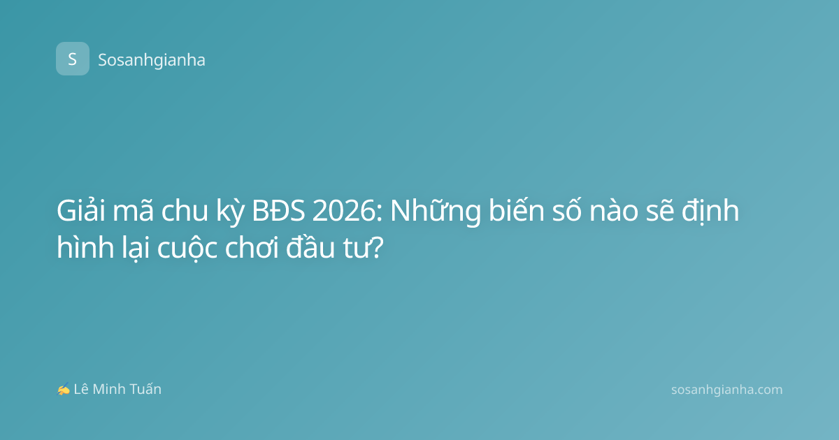 Giải mã chu kỳ BĐS 2026: Những biến số nào sẽ định hình lại cuộc chơi đầu tư?