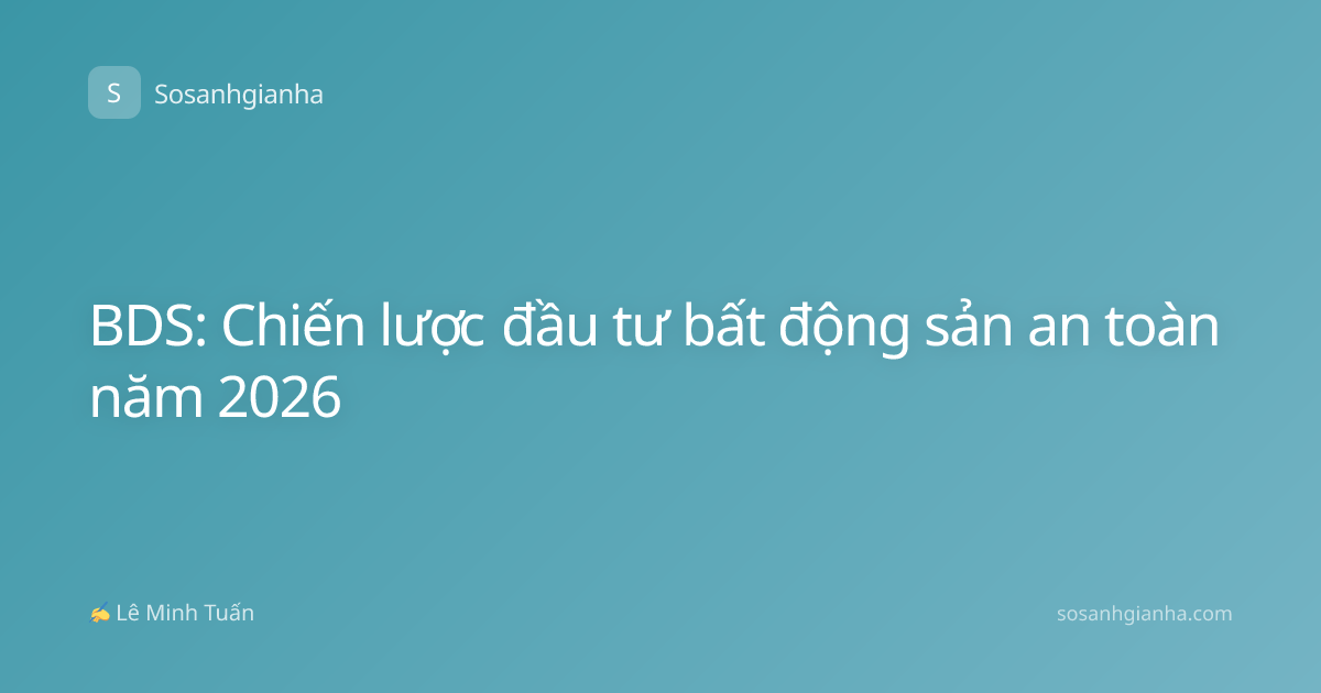 BDS: Chiến lược đầu tư bất động sản an toàn năm 2026