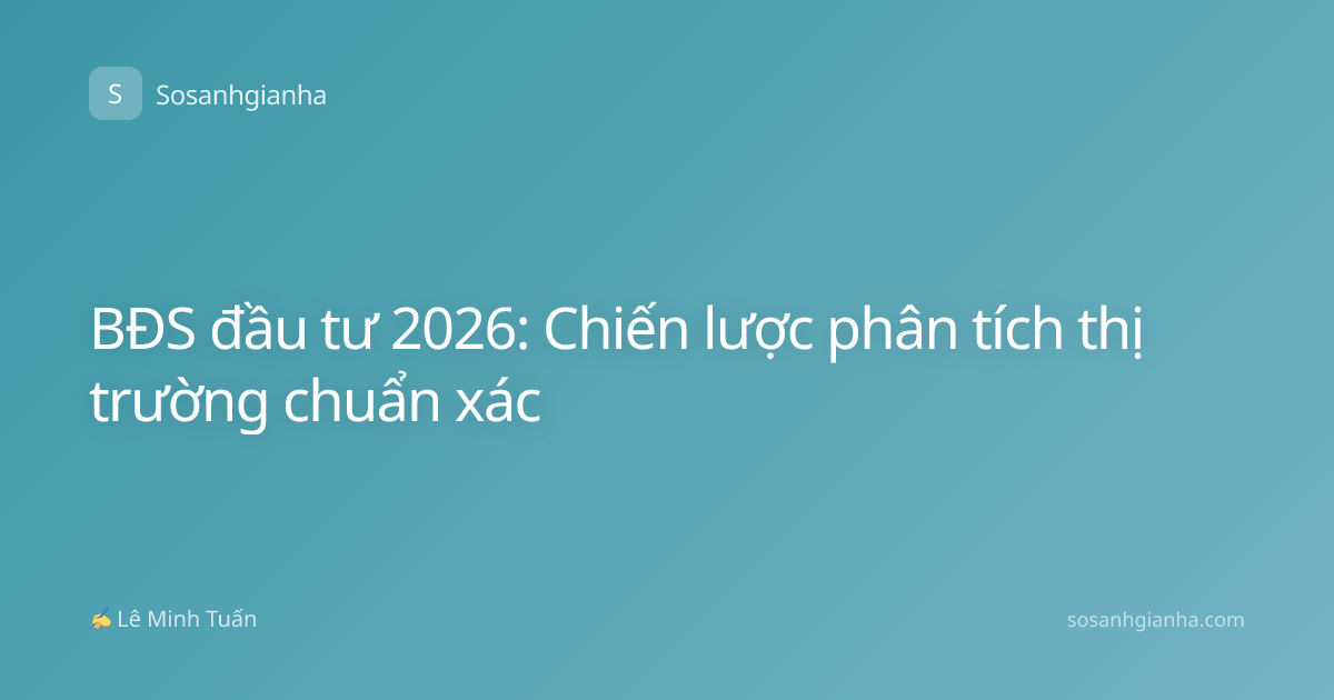 BĐS đầu tư 2026: Chiến lược phân tích thị trường chuẩn xác