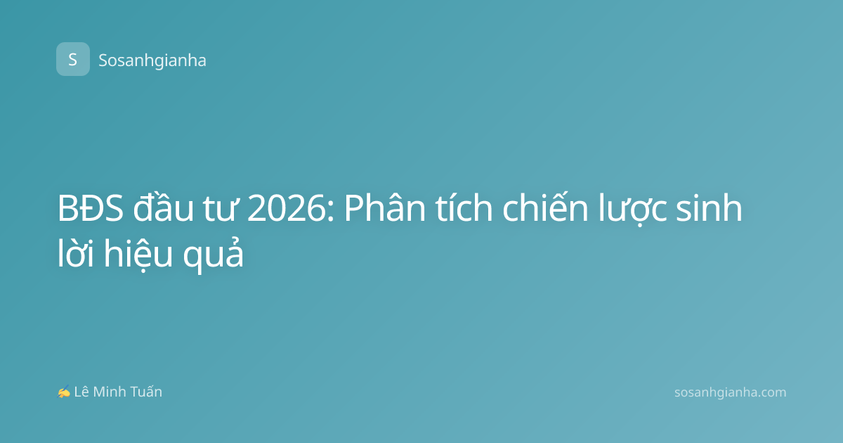 BĐS đầu tư 2026: Phân tích chiến lược sinh lời hiệu quả