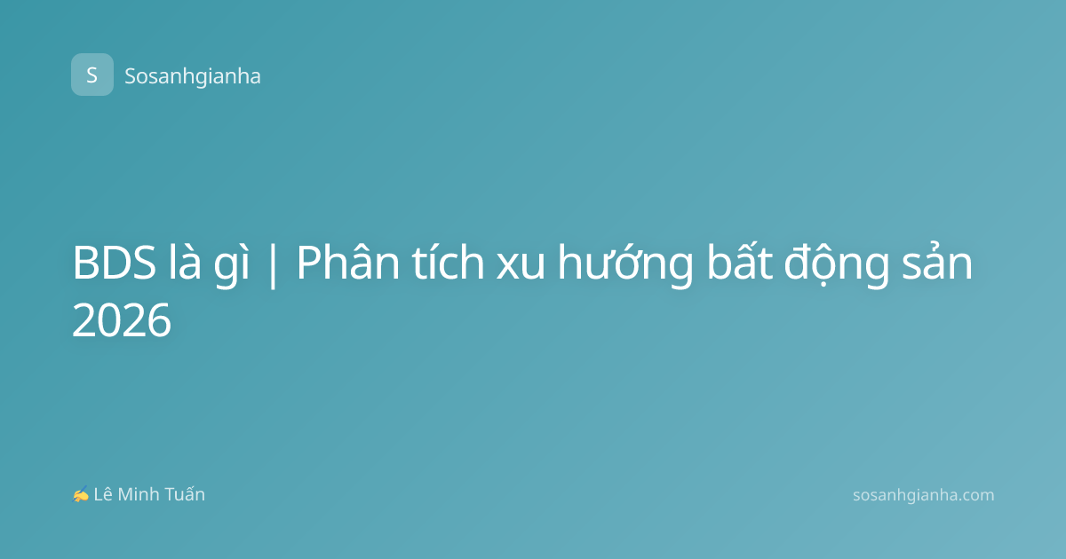BDS là gì | Phân tích xu hướng bất động sản 2026