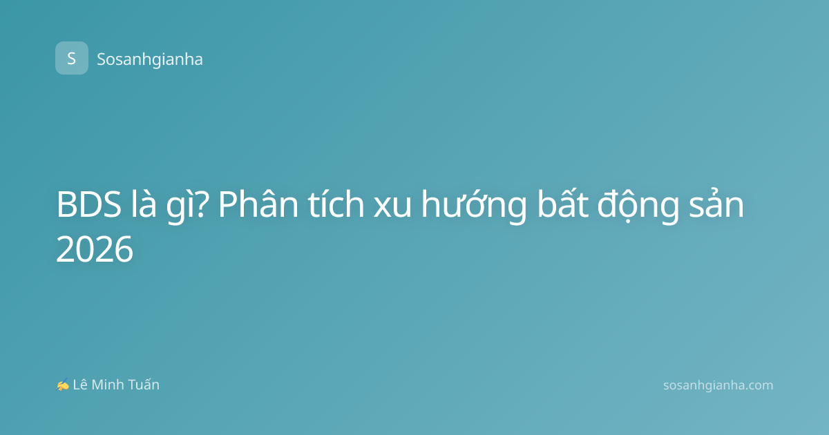 BDS là gì? Phân tích xu hướng bất động sản 2026