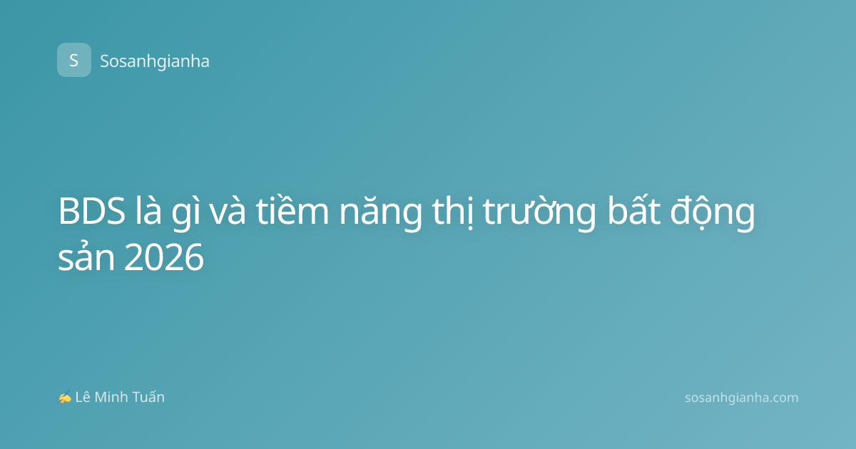 BDS là gì và tiềm năng thị trường bất động sản 2026