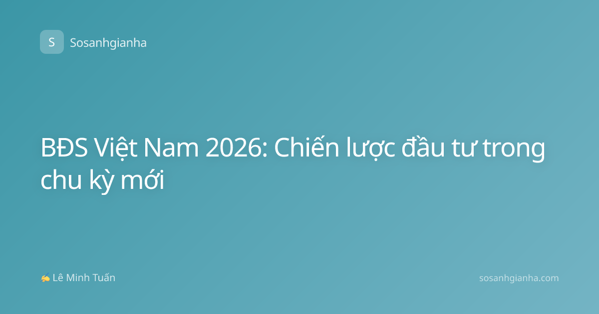 BĐS Việt Nam 2026: Chiến lược đầu tư trong chu kỳ mới