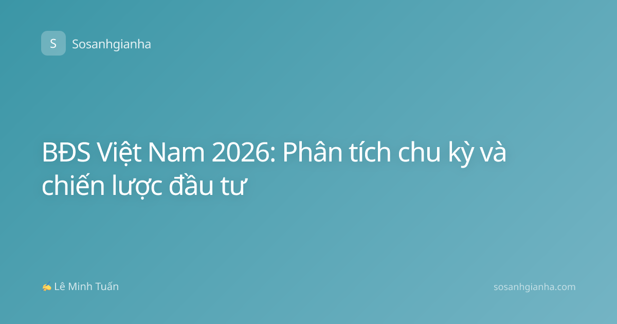 BĐS Việt Nam 2026: Phân tích chu kỳ và chiến lược đầu tư